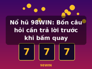 Nổ hũ 98WIN: Bốn câu hỏi cần trả lời trước khi bấm quay - 98WIN