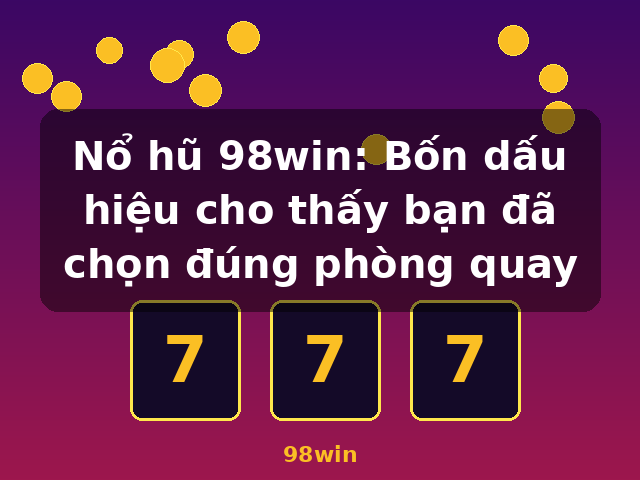 Nổ hũ 98win: Bốn dấu hiệu cho thấy bạn đã chọn đúng phòng quay - 98win Nổ hũ 98win: Bốn dấu hiệu cho thấy bạn đã chọn đúng phòng quay - 98win