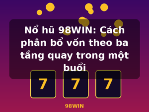Nổ hũ 98WIN: Cách phân bổ vốn theo ba tầng quay trong một buổi - 98WIN