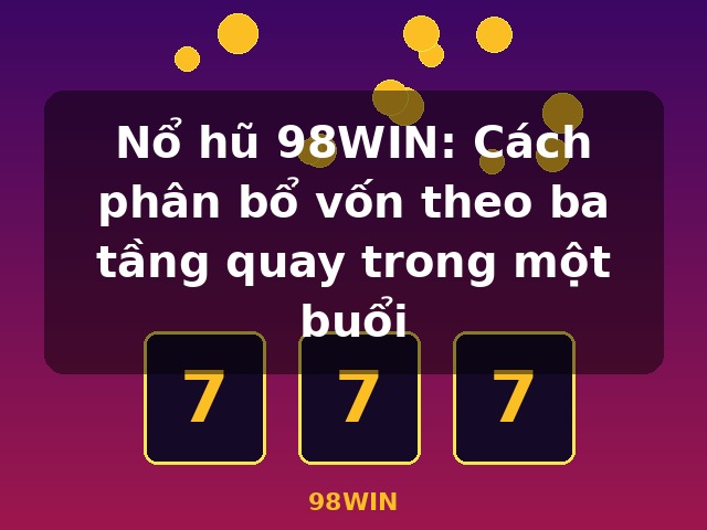 Nổ hũ 98WIN: Cách phân bổ vốn theo ba tầng quay trong một buổi - 98WIN Nổ hũ 98WIN: Cách phân bổ vốn theo ba tầng quay trong một buổi - 98WIN