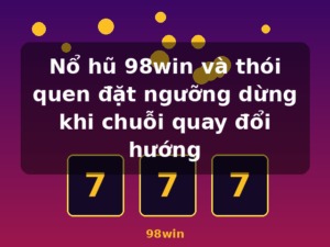Nổ hũ 98win và thói quen đặt ngưỡng dừng khi chuỗi quay đổi hướng - 98win