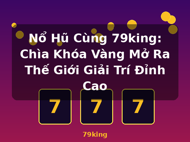 Nổ Hũ Cùng 79king: Chìa Khóa Vàng Mở Ra Thế Giới Giải Trí Đỉnh Cao - 79king