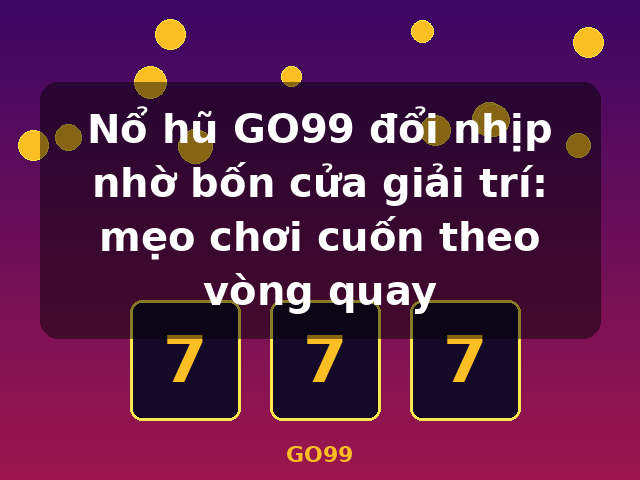 Nổ hũ GO99 đổi nhịp nhờ bốn cửa giải trí: mẹo chơi cuốn theo vòng quay - GO99