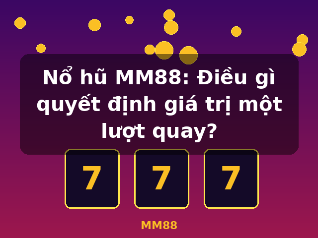 Nổ hũ MM88: Điều gì quyết định giá trị một lượt quay? - MM88