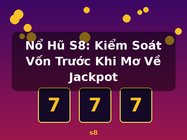 Nổ Hũ S8: Kiểm Soát Vốn Trước Khi Mơ Về Jackpot - s8