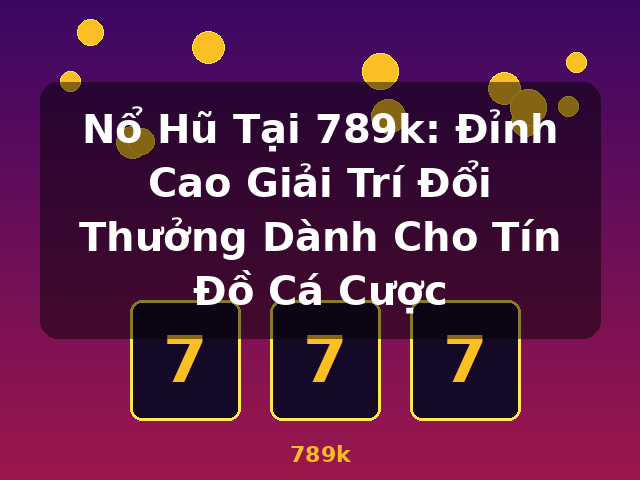 Nổ Hũ Tại 789k: Đỉnh Cao Giải Trí Đổi Thưởng Dành Cho Tín Đồ Cá Cược - 789k Nổ Hũ Tại 789k: Đỉnh Cao Giải Trí Đổi Thưởng Dành Cho Tín Đồ Cá Cược - 789k