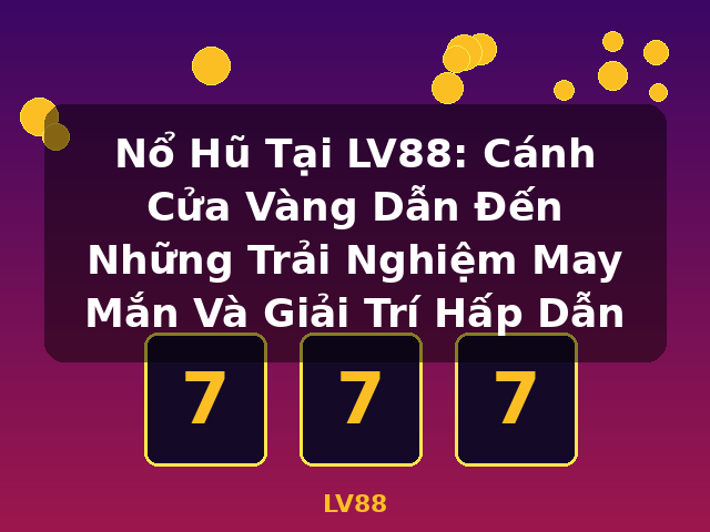 Nổ Hũ Tại LV88: Cánh Cửa Vàng Dẫn Đến Những Trải Nghiệm May Mắn Và Giải Trí Hấp Dẫn - LV88