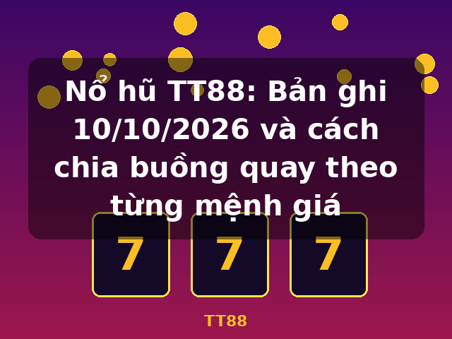 Nổ hũ TT88: Bản ghi 10/10/2026 và cách chia buồng quay theo từng mệnh giá - TT88