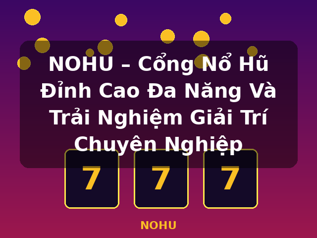 NOHU – Cổng Nổ Hũ Đỉnh Cao Đa Năng Và Trải Nghiệm Giải Trí Chuyên Nghiệp - NOHU NOHU – Cổng Nổ Hũ Đỉnh Cao Đa Năng Và Trải Nghiệm Giải Trí Chuyên Nghiệp - NOHU