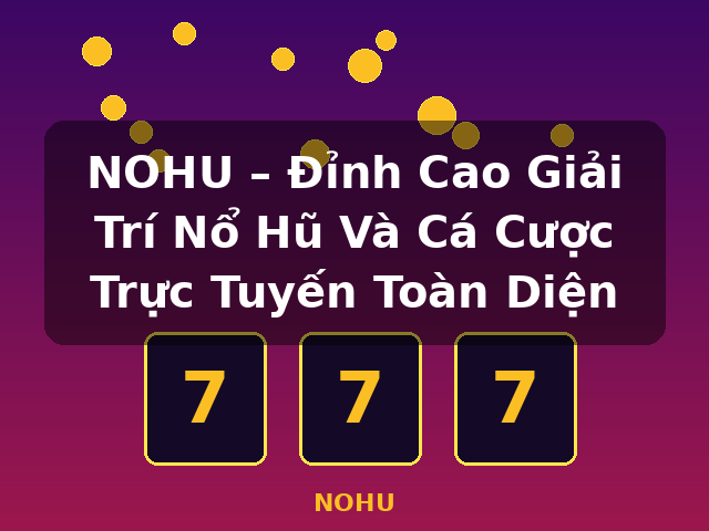 NOHU – Đỉnh Cao Giải Trí Nổ Hũ Và Cá Cược Trực Tuyến Toàn Diện - NOHU