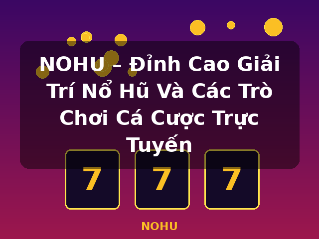 NOHU – Đỉnh Cao Giải Trí Nổ Hũ Và Các Trò Chơi Cá Cược Trực Tuyến - NOHU
