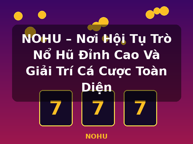 NOHU – Nơi Hội Tụ Trò Nổ Hũ Đỉnh Cao Và Giải Trí Cá Cược Toàn Diện - NOHU