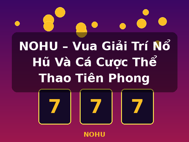 NOHU – Vua Giải Trí Nổ Hũ Và Cá Cược Thể Thao Tiên Phong - NOHU