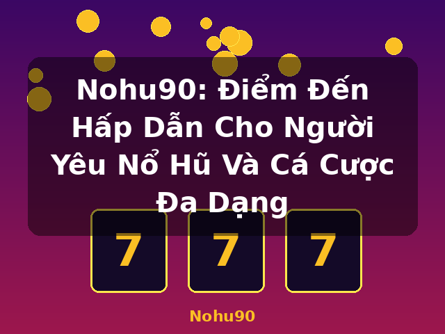 Nohu90: Điểm Đến Hấp Dẫn Cho Người Yêu Nổ Hũ Và Cá Cược Đa Dạng - Nohu90 Nohu90: Điểm Đến Hấp Dẫn Cho Người Yêu Nổ Hũ Và Cá Cược Đa Dạng - Nohu90
