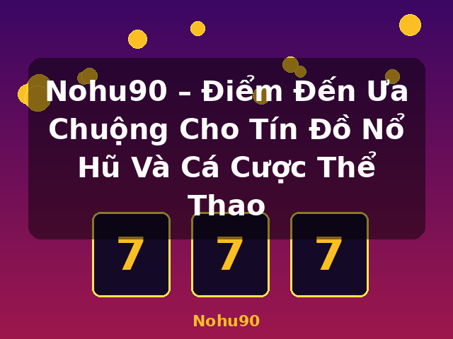 Nohu90 – Điểm Đến Ưa Chuộng Cho Tín Đồ Nổ Hũ Và Cá Cược Thể Thao - Nohu90