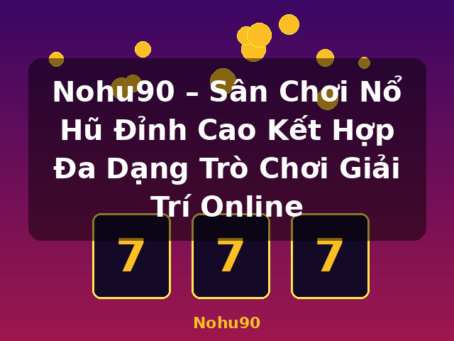 Nohu90 – Sân Chơi Nổ Hũ Đỉnh Cao Kết Hợp Đa Dạng Trò Chơi Giải Trí Online - Nohu90