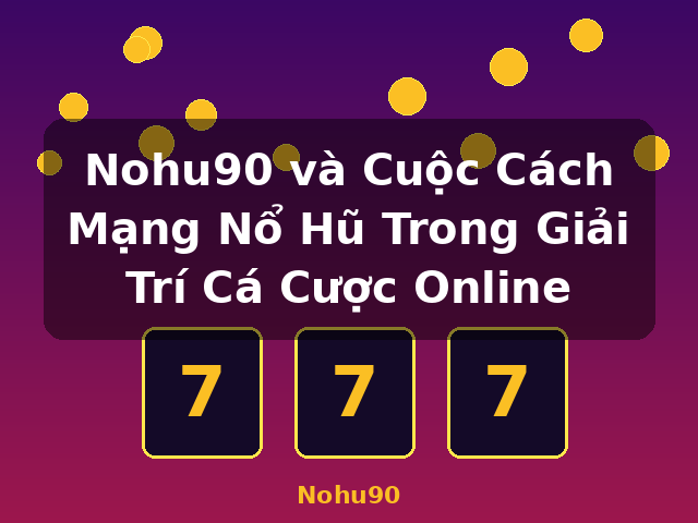 Nohu90 và Cuộc Cách Mạng Nổ Hũ Trong Giải Trí Cá Cược Online - Nohu90