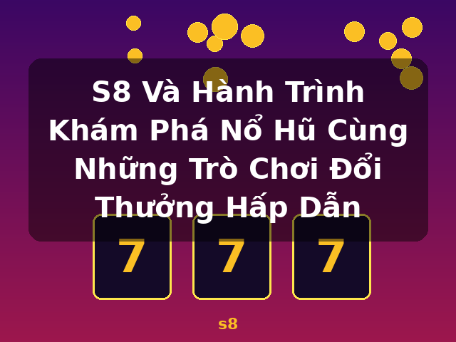 S8 Và Hành Trình Khám Phá Nổ Hũ Cùng Những Trò Chơi Đổi Thưởng Hấp Dẫn - s8 S8 Và Hành Trình Khám Phá Nổ Hũ Cùng Những Trò Chơi Đổi Thưởng Hấp Dẫn - s8
