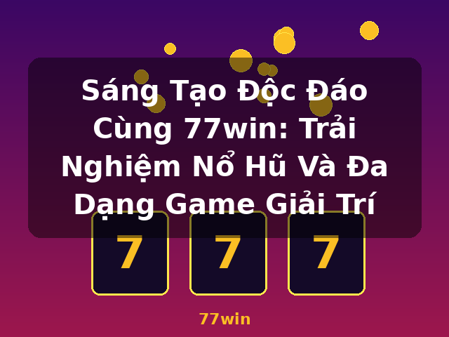 Sáng Tạo Độc Đáo Cùng 77win: Trải Nghiệm Nổ Hũ Và Đa Dạng Game Giải Trí - 77win