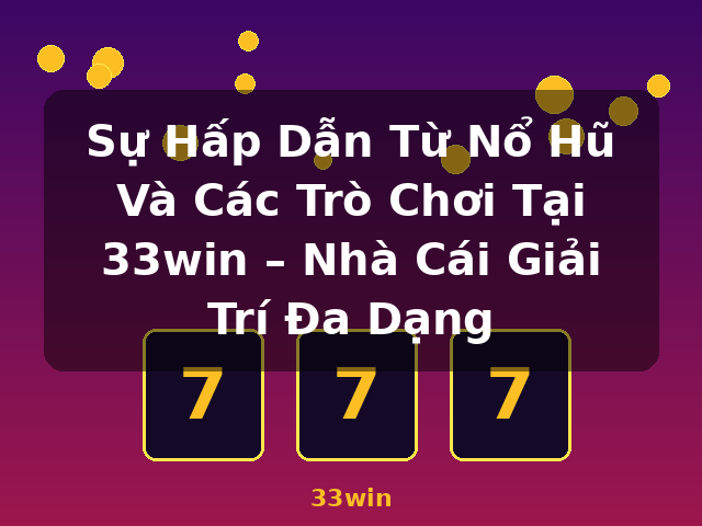 Sự Hấp Dẫn Từ Nổ Hũ Và Các Trò Chơi Tại 33win – Nhà Cái Giải Trí Đa Dạng - 33win Sự Hấp Dẫn Từ Nổ Hũ Và Các Trò Chơi Tại 33win – Nhà Cái Giải Trí Đa Dạng - 33win