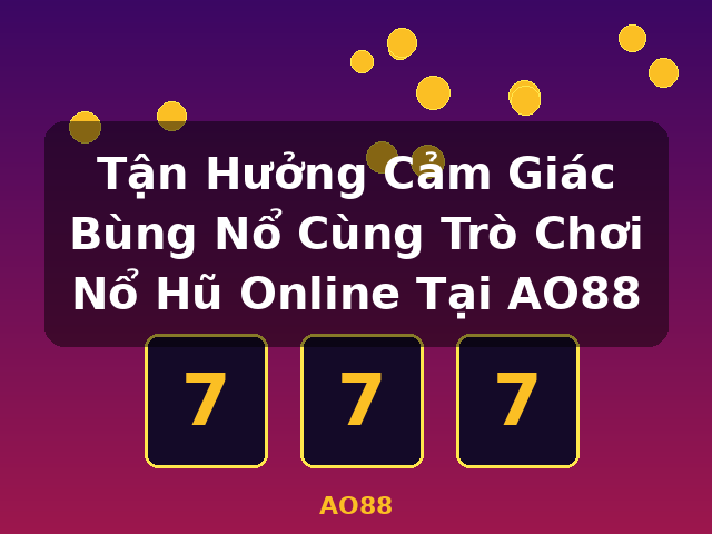 Tận Hưởng Cảm Giác Bùng Nổ Cùng Trò Chơi Nổ Hũ Online Tại AO88 - AO88 Tận Hưởng Cảm Giác Bùng Nổ Cùng Trò Chơi Nổ Hũ Online Tại AO88 - AO88