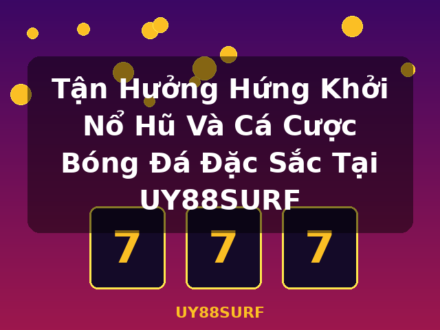 Tận Hưởng Hứng Khởi Nổ Hũ Và Cá Cược Bóng Đá Đặc Sắc Tại UY88SURF - UY88SURF
