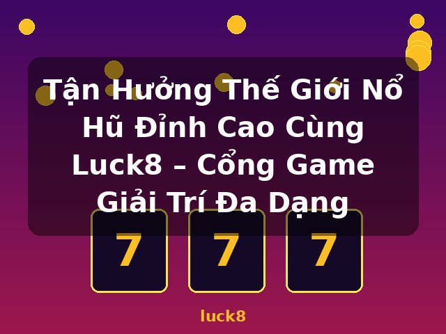 Tận Hưởng Thế Giới Nổ Hũ Đỉnh Cao Cùng Luck8 – Cổng Game Giải Trí Đa Dạng - luck8