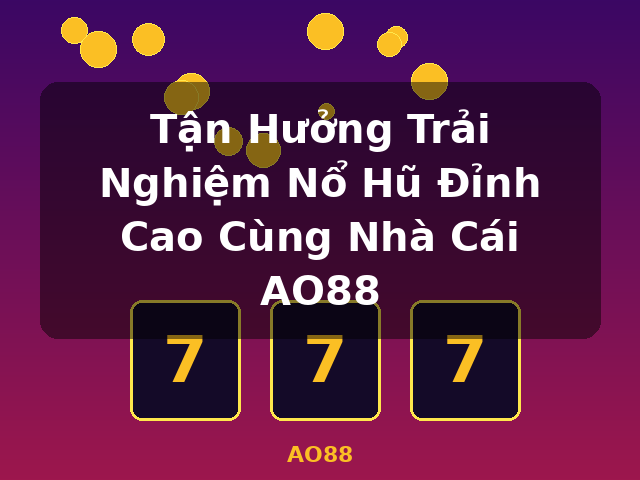 Tận Hưởng Trải Nghiệm Nổ Hũ Đỉnh Cao Cùng Nhà Cái AO88 - AO88 Tận Hưởng Trải Nghiệm Nổ Hũ Đỉnh Cao Cùng Nhà Cái AO88 - AO88