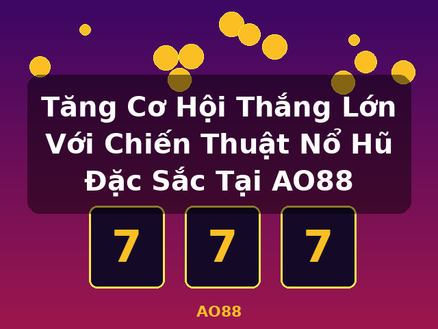 Tăng Cơ Hội Thắng Lớn Với Chiến Thuật Nổ Hũ Đặc Sắc Tại AO88 - AO88