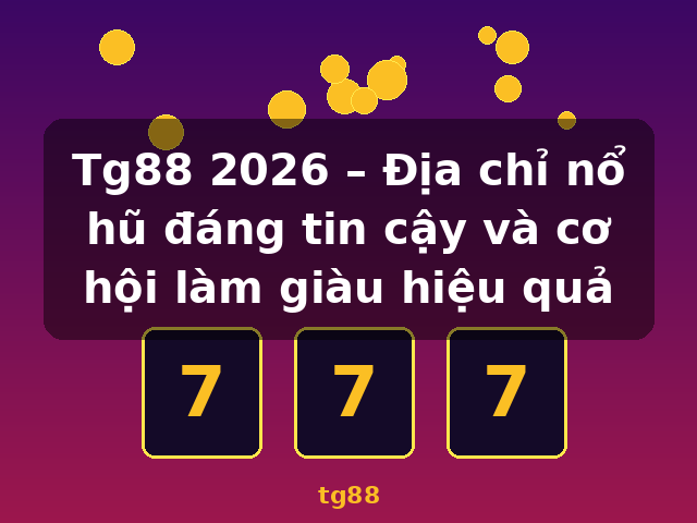 Tg88 2026 – Địa chỉ nổ hũ đáng tin cậy và cơ hội làm giàu hiệu quả - tg88 Tg88 2026 – Địa chỉ nổ hũ đáng tin cậy và cơ hội làm giàu hiệu quả - tg88