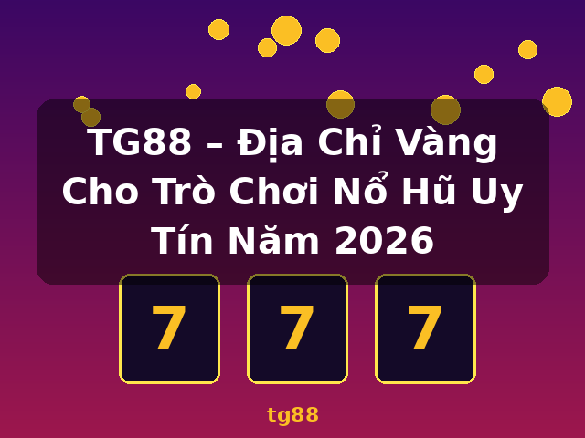 TG88 – Địa Chỉ Vàng Cho Trò Chơi Nổ Hũ Uy Tín Năm 2026 - tg88