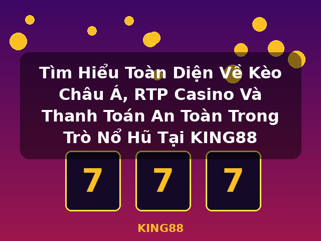 Tìm Hiểu Toàn Diện Về Kèo Châu Á, RTP Casino Và Thanh Toán An Toàn Trong Trò Nổ Hũ Tại KING88 - KING88