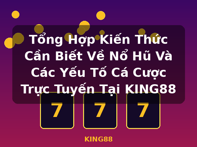 Tổng Hợp Kiến Thức Cần Biết Về Nổ Hũ Và Các Yếu Tố Cá Cược Trực Tuyến Tại KING88 - KING88 Tổng Hợp Kiến Thức Cần Biết Về Nổ Hũ Và Các Yếu Tố Cá Cược Trực Tuyến Tại KING88 - KING88