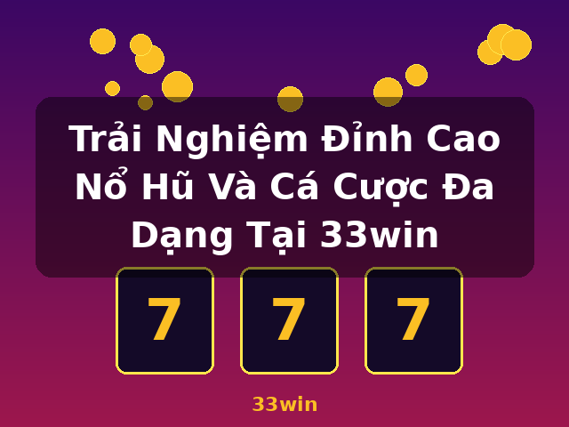 Trải Nghiệm Đỉnh Cao Nổ Hũ Và Cá Cược Đa Dạng Tại 33win - 33win