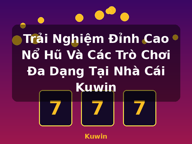 Trải Nghiệm Đỉnh Cao Nổ Hũ Và Các Trò Chơi Đa Dạng Tại Nhà Cái Kuwin - Kuwin