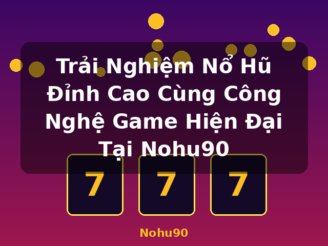 Trải Nghiệm Nổ Hũ Đỉnh Cao Cùng Công Nghệ Game Hiện Đại Tại Nohu90 - Nohu90 Trải Nghiệm Nổ Hũ Đỉnh Cao Cùng Công Nghệ Game Hiện Đại Tại Nohu90 - Nohu90