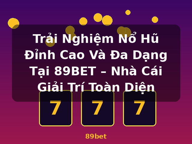 Trải Nghiệm Nổ Hũ Đỉnh Cao Và Đa Dạng Tại 89BET – Nhà Cái Giải Trí Toàn Diện - 89bet Trải Nghiệm Nổ Hũ Đỉnh Cao Và Đa Dạng Tại 89BET – Nhà Cái Giải Trí Toàn Diện - 89bet