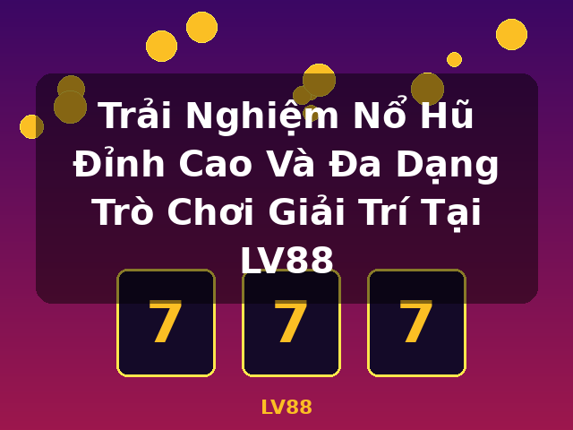 Trải Nghiệm Nổ Hũ Đỉnh Cao Và Đa Dạng Trò Chơi Giải Trí Tại LV88 - LV88