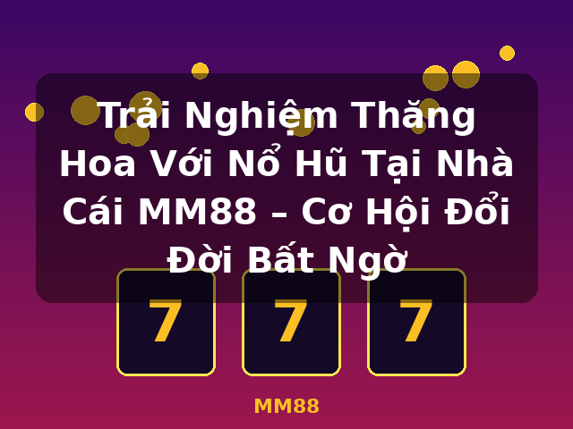 Trải Nghiệm Thăng Hoa Với Nổ Hũ Tại Nhà Cái MM88 – Cơ Hội Đổi Đời Bất Ngờ - MM88