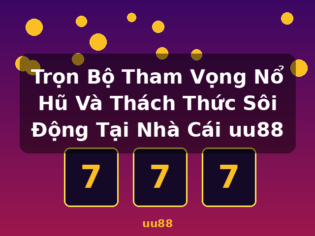 Trọn Bộ Tham Vọng Nổ Hũ Và Thách Thức Sôi Động Tại Nhà Cái uu88 - uu88