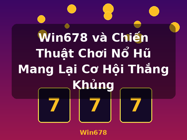 Win678 và Chiến Thuật Chơi Nổ Hũ Mang Lại Cơ Hội Thắng Khủng - Win678 Win678 và Chiến Thuật Chơi Nổ Hũ Mang Lại Cơ Hội Thắng Khủng - Win678