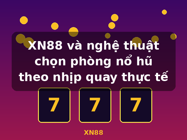 XN88 và nghệ thuật chọn phòng nổ hũ theo nhịp quay thực tế - XN88